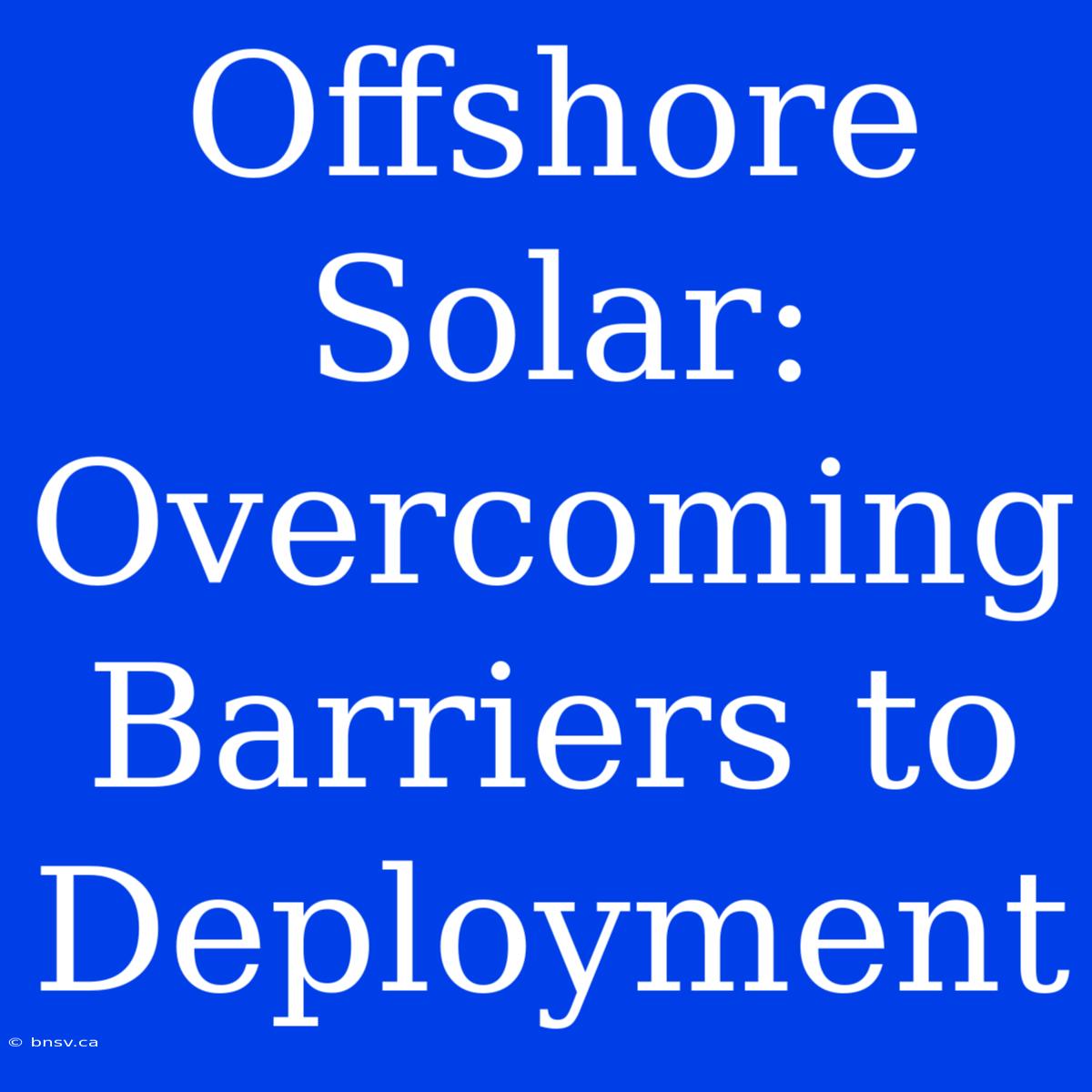 Offshore Solar: Overcoming Barriers To Deployment