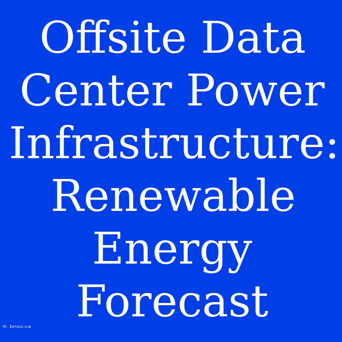 Offsite Data Center Power Infrastructure: Renewable Energy Forecast