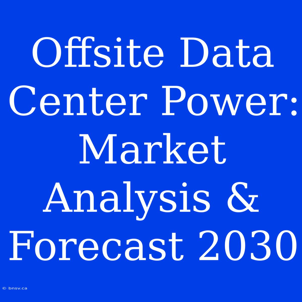 Offsite Data Center Power: Market Analysis & Forecast 2030