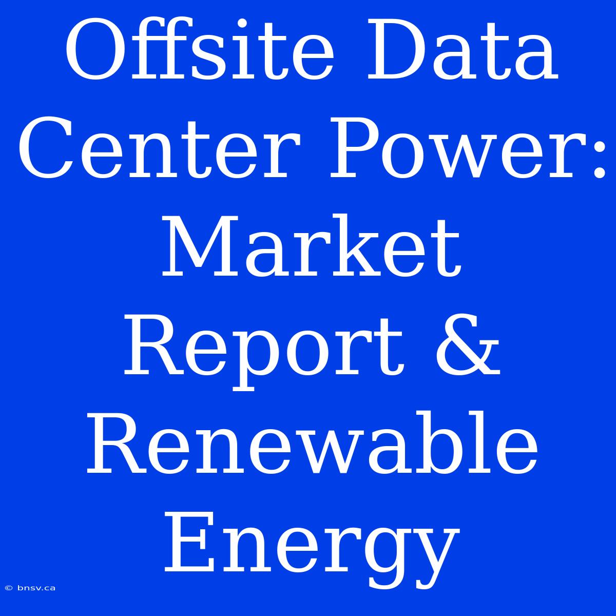 Offsite Data Center Power: Market Report & Renewable Energy