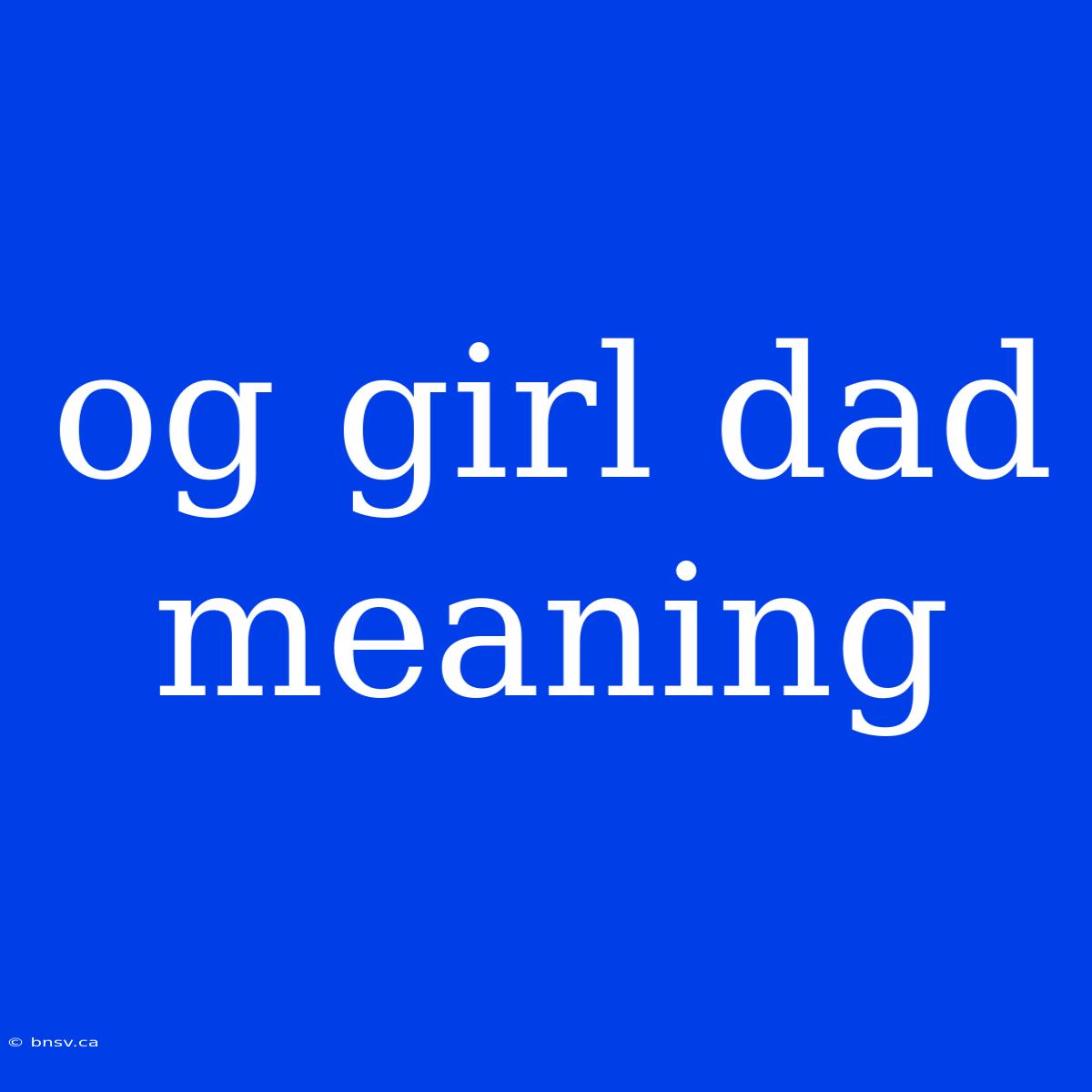 Og Girl Dad Meaning