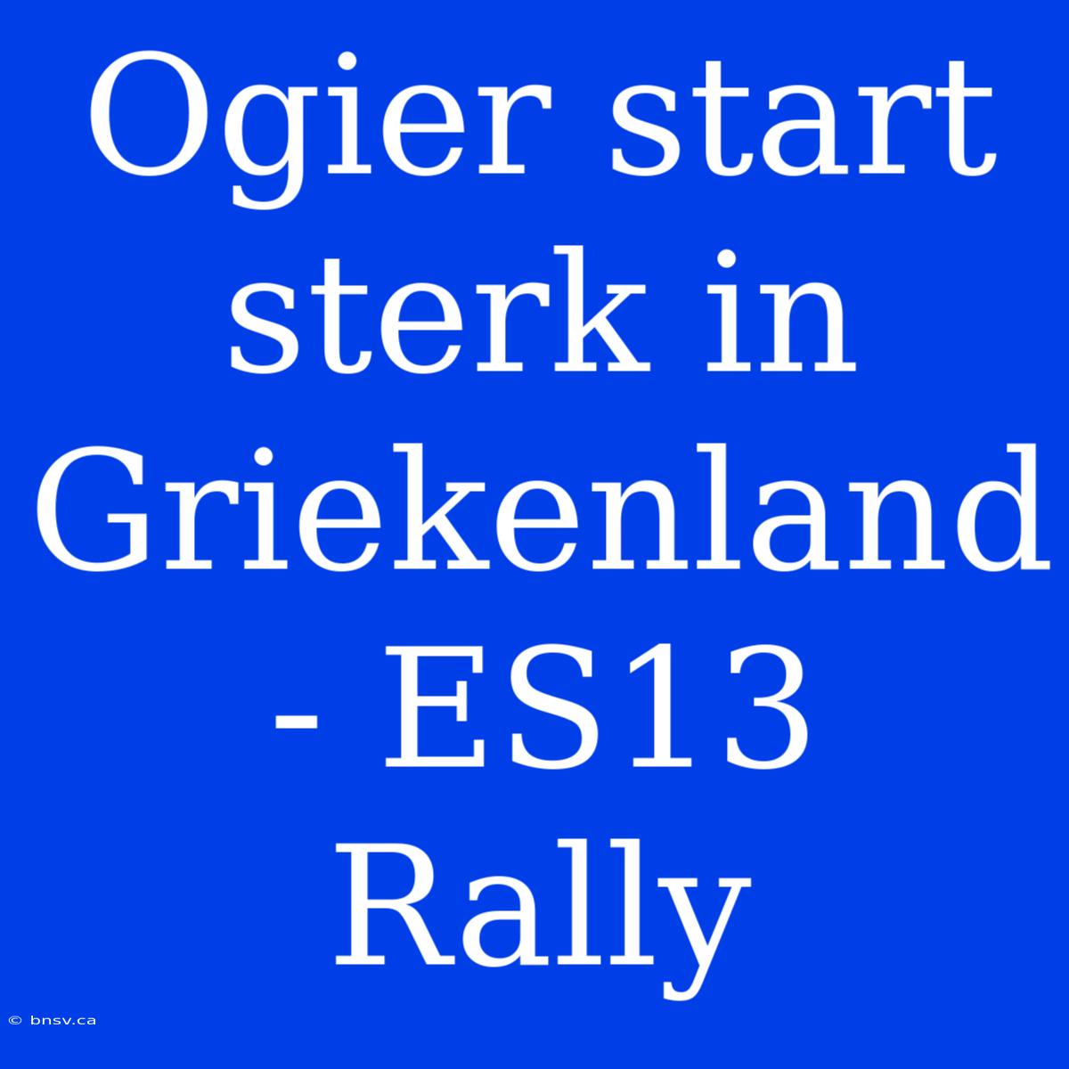 Ogier Start Sterk In Griekenland - ES13 Rally