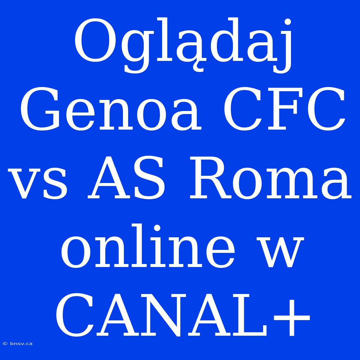 Oglądaj Genoa CFC Vs AS Roma Online W CANAL+