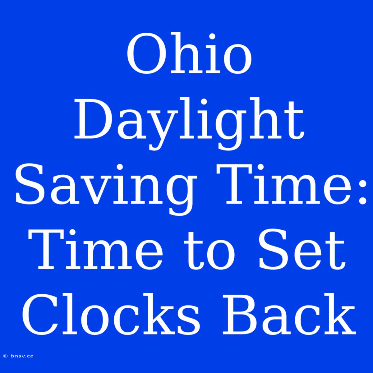 Ohio Daylight Saving Time: Time To Set Clocks Back