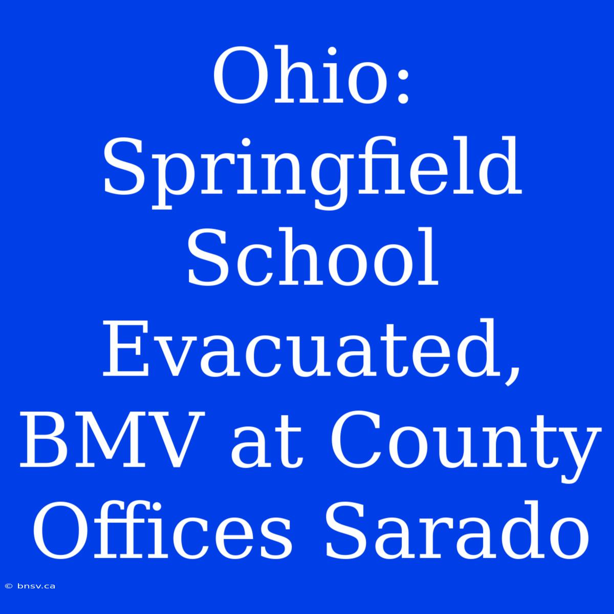 Ohio: Springfield School Evacuated, BMV At County Offices Sarado