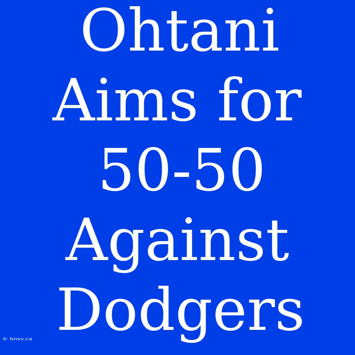 Ohtani Aims For 50-50 Against Dodgers