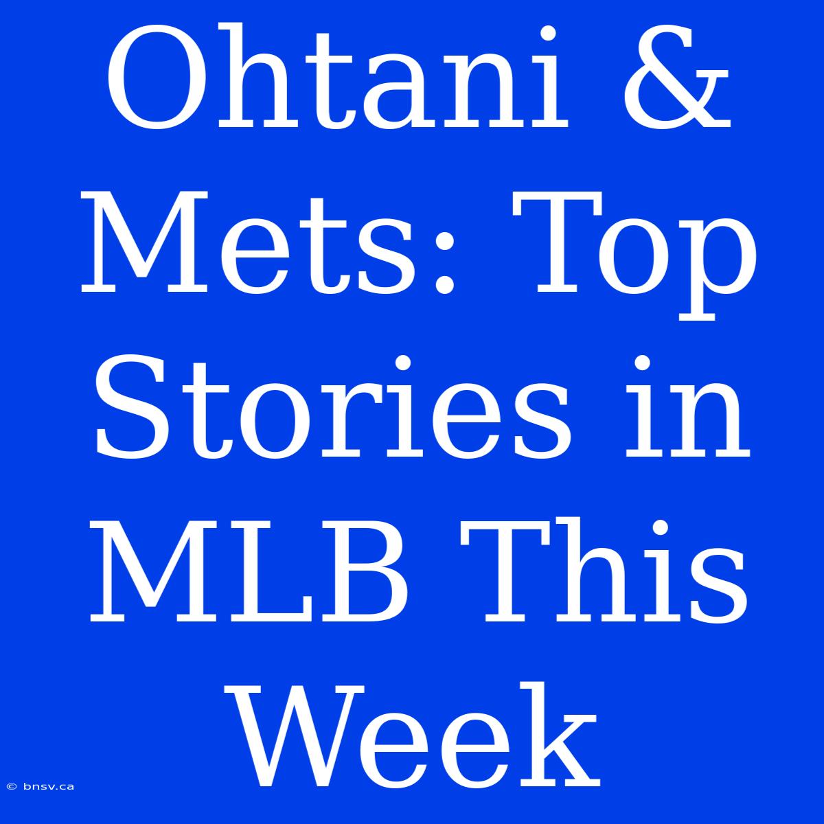 Ohtani & Mets: Top Stories In MLB This Week