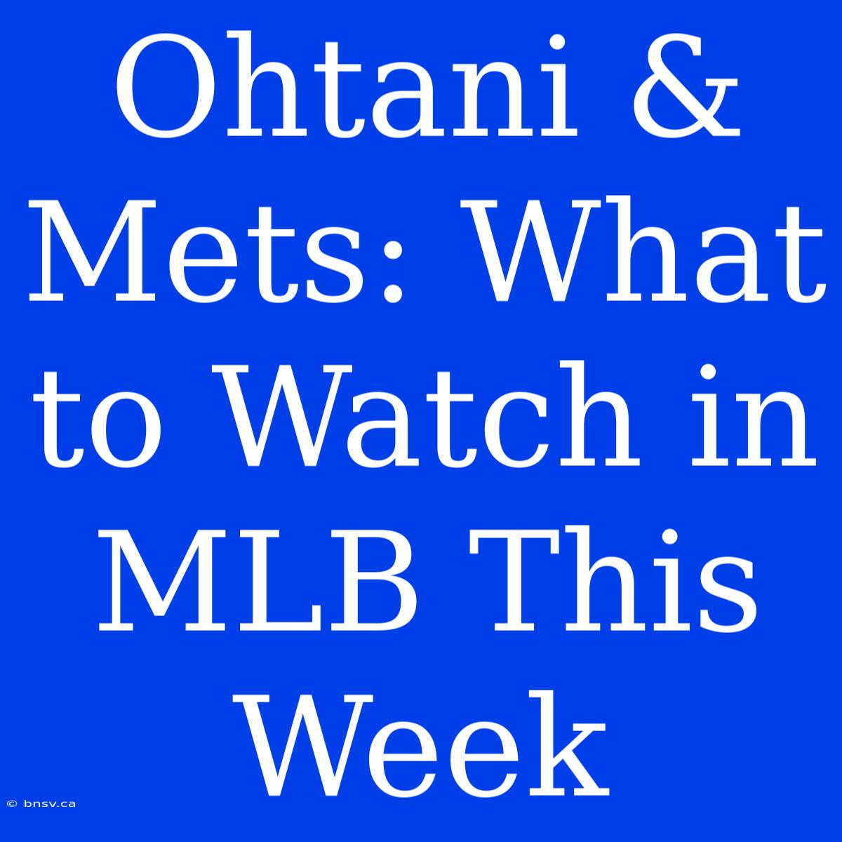 Ohtani & Mets: What To Watch In MLB This Week