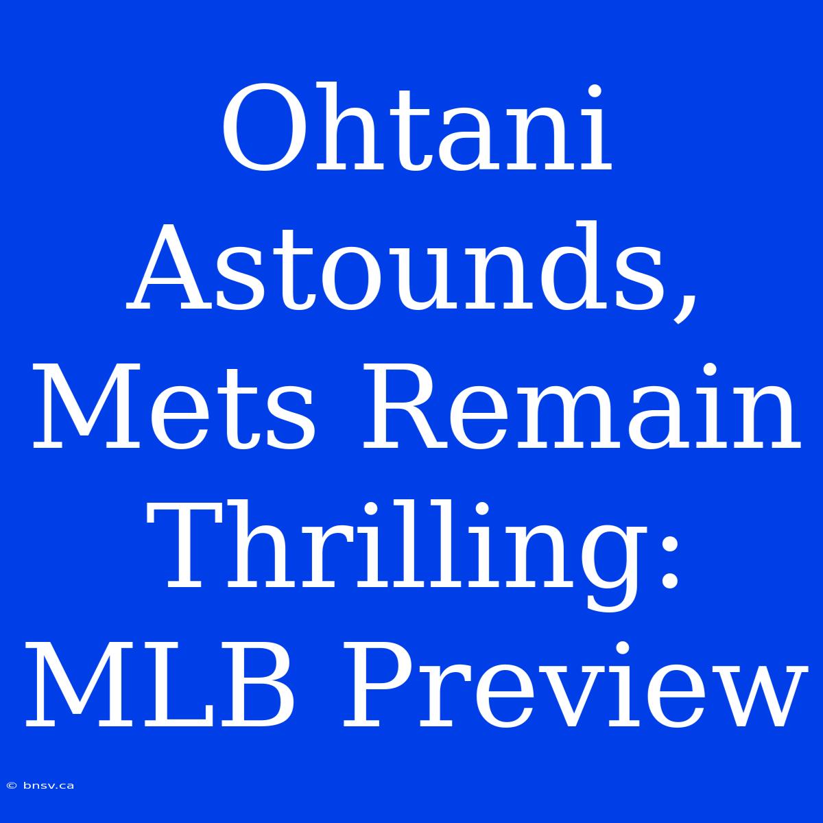 Ohtani Astounds, Mets Remain Thrilling: MLB Preview