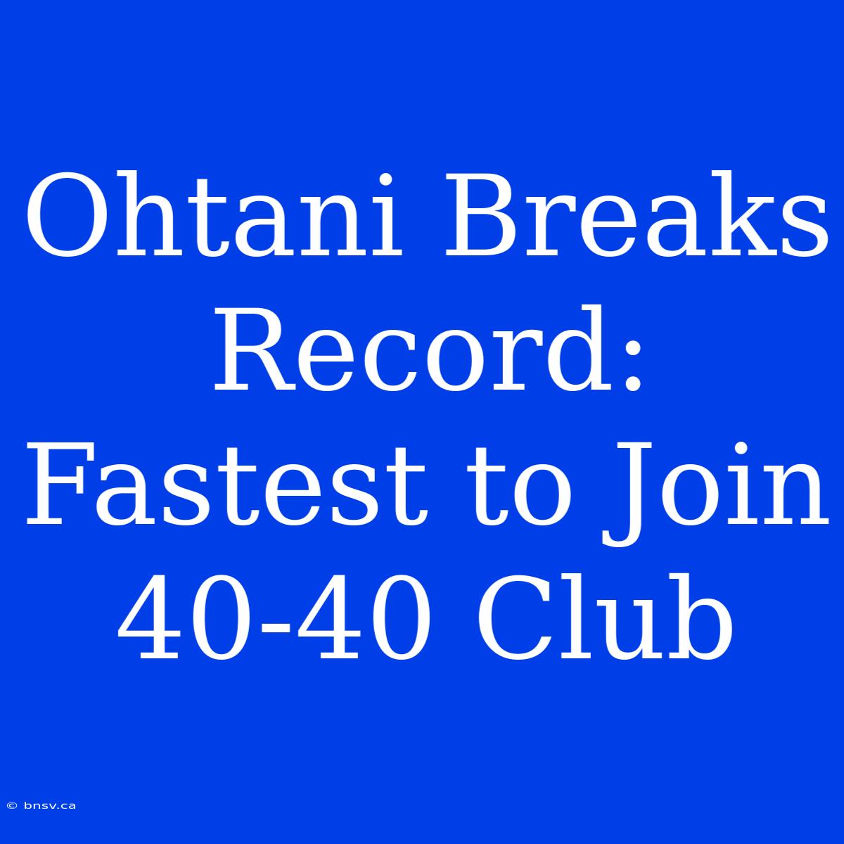 Ohtani Breaks Record: Fastest To Join 40-40 Club