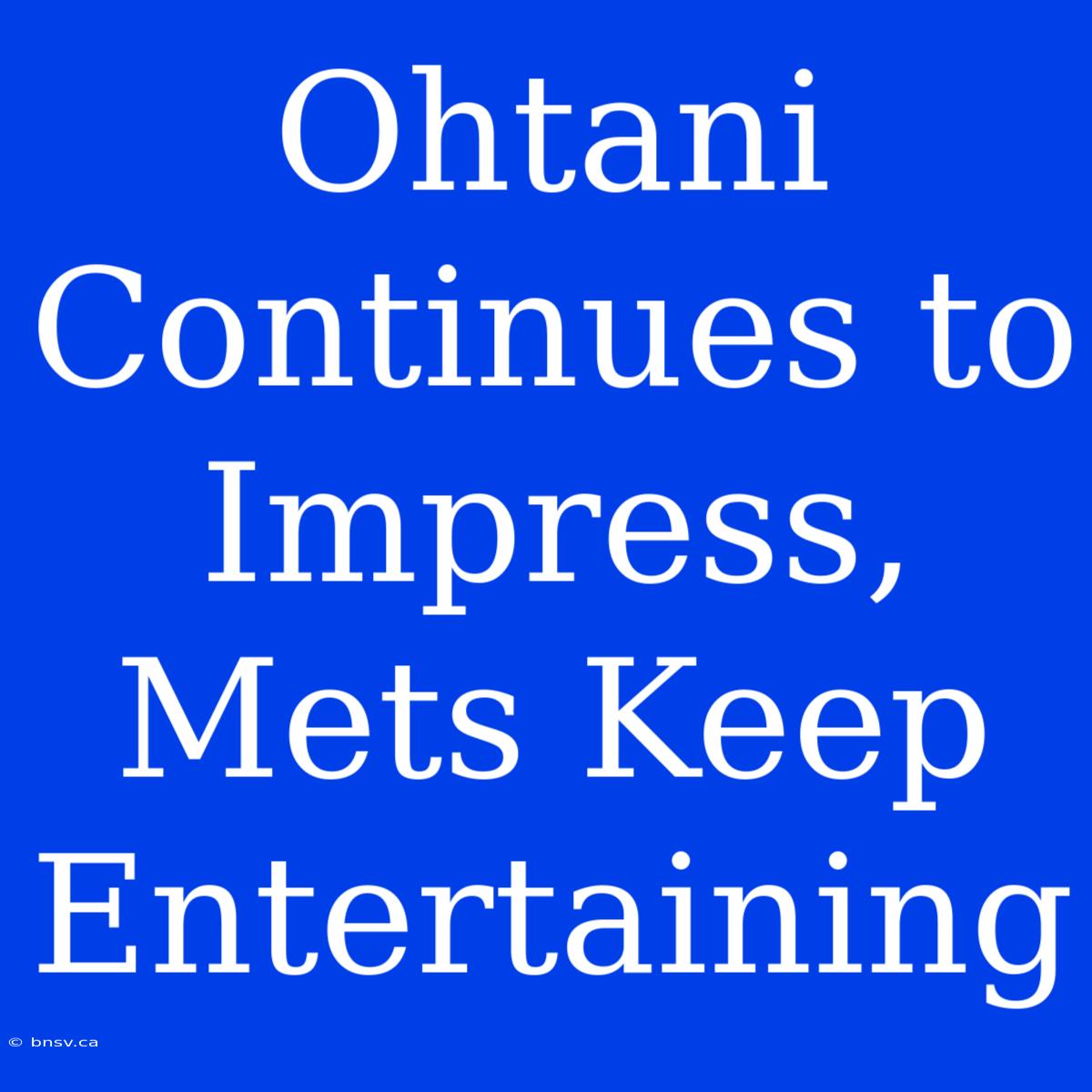 Ohtani Continues To Impress, Mets Keep Entertaining