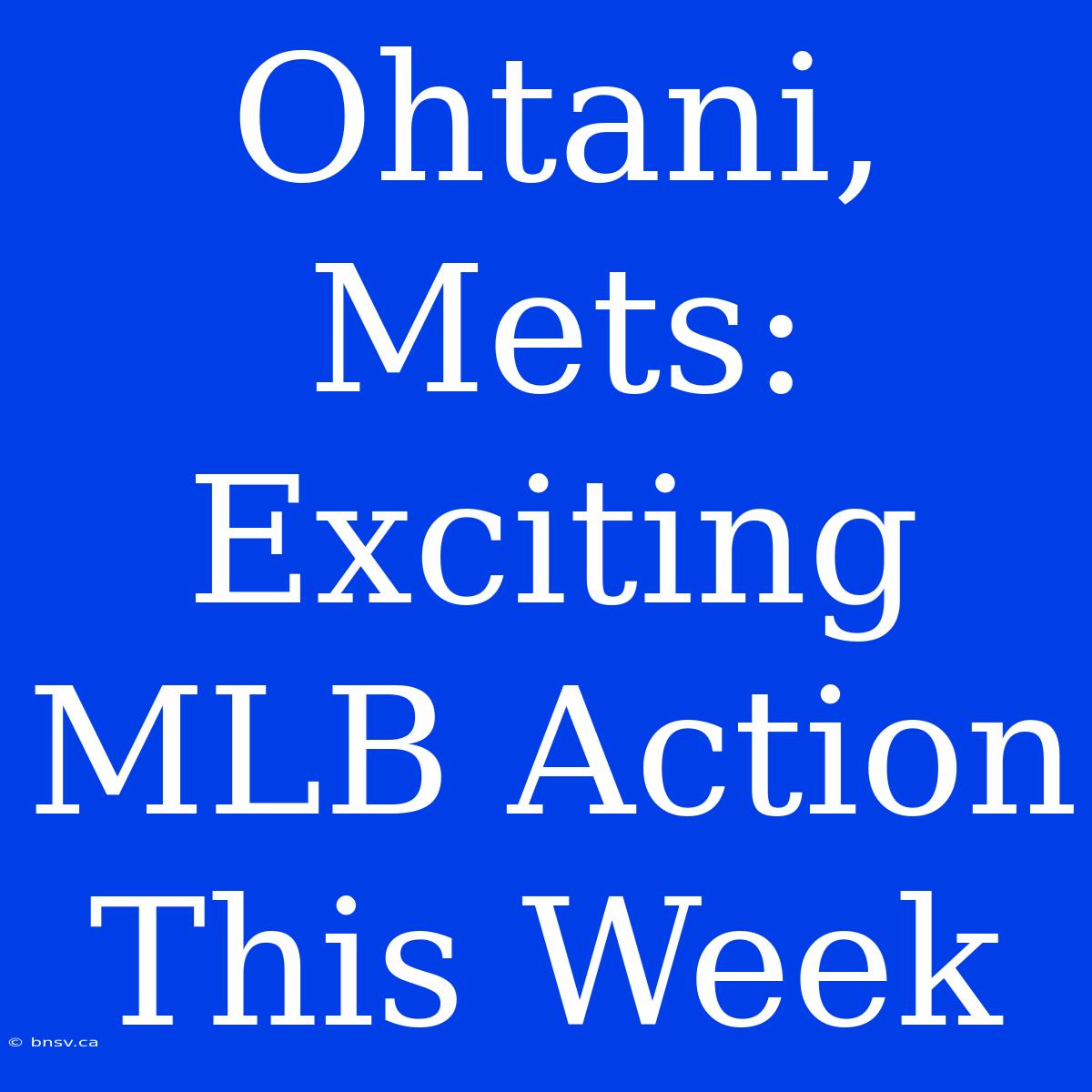 Ohtani, Mets: Exciting MLB Action This Week