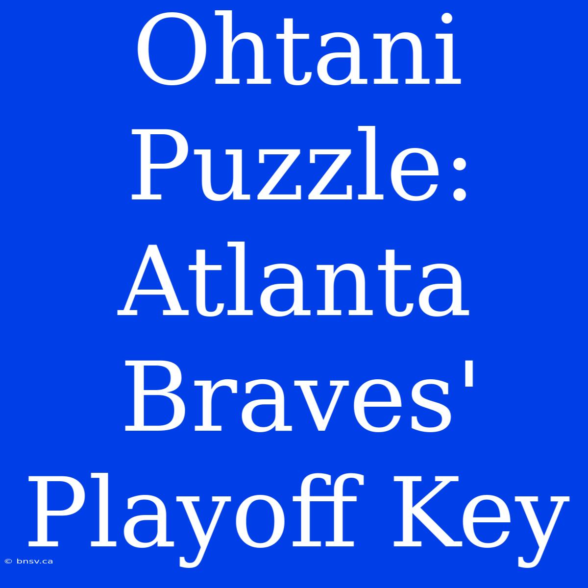 Ohtani Puzzle: Atlanta Braves' Playoff Key