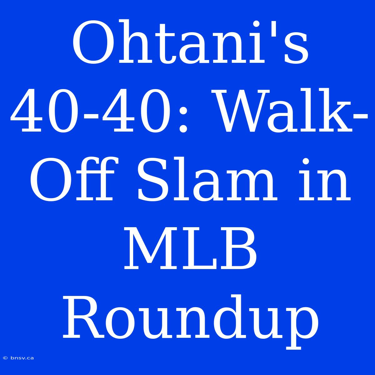 Ohtani's 40-40: Walk-Off Slam In MLB Roundup