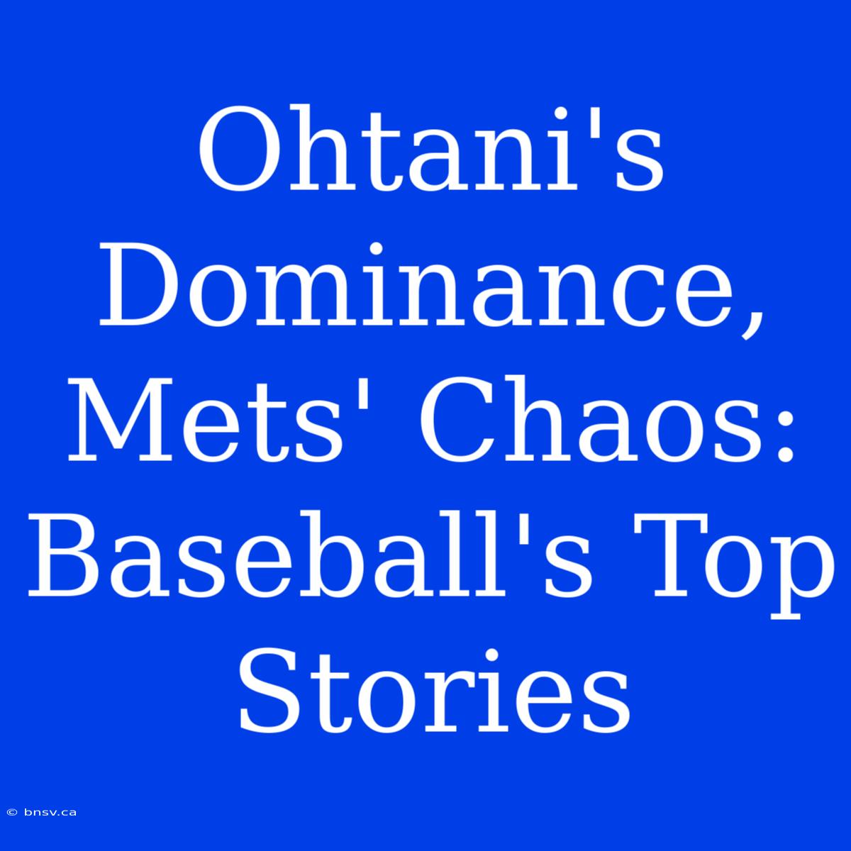 Ohtani's Dominance, Mets' Chaos: Baseball's Top Stories