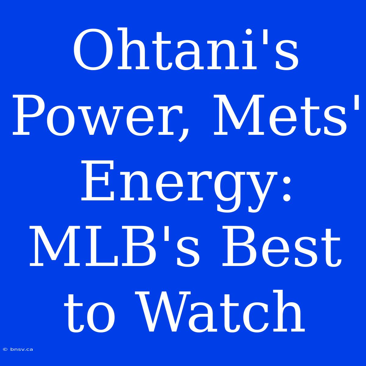 Ohtani's Power, Mets' Energy: MLB's Best To Watch