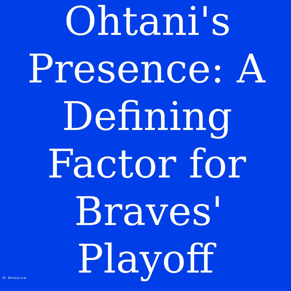 Ohtani's Presence: A Defining Factor For Braves' Playoff