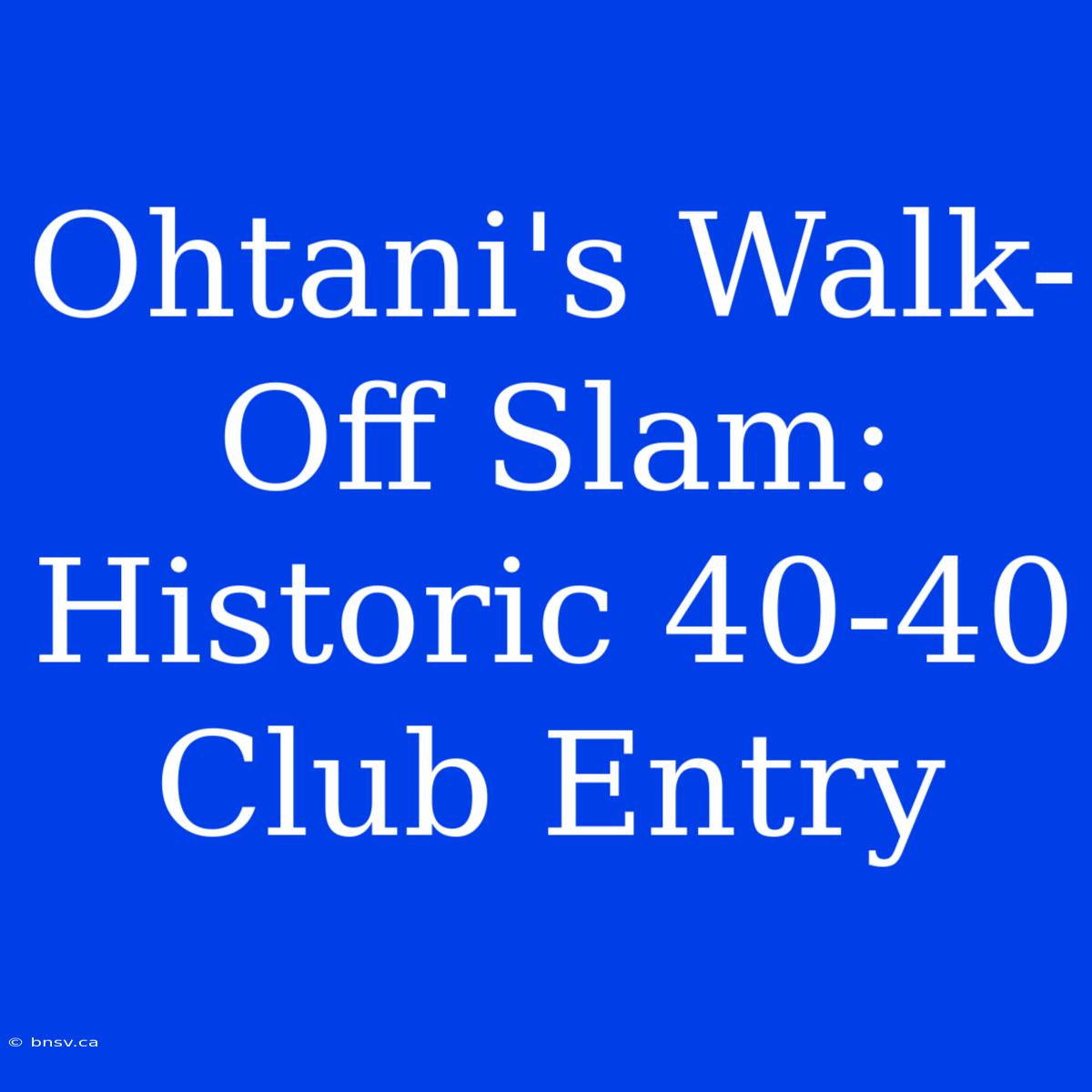 Ohtani's Walk-Off Slam: Historic 40-40 Club Entry