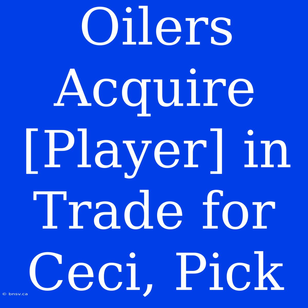 Oilers Acquire [Player] In Trade For Ceci, Pick