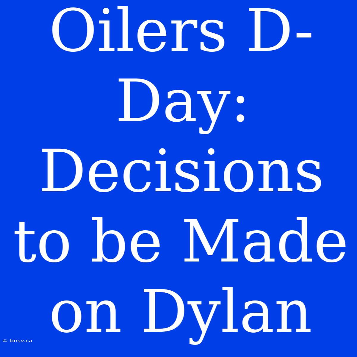 Oilers D-Day: Decisions To Be Made On Dylan