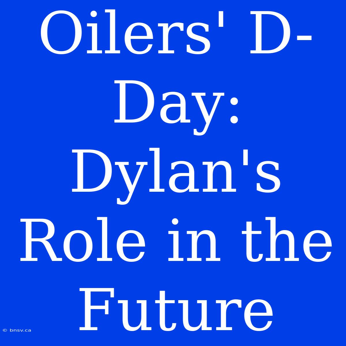 Oilers' D-Day: Dylan's Role In The Future