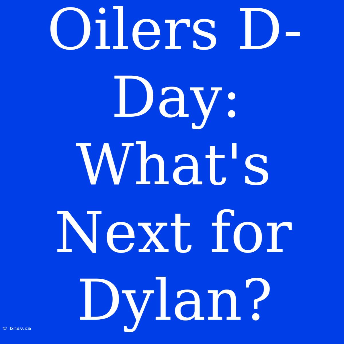 Oilers D-Day: What's Next For Dylan?