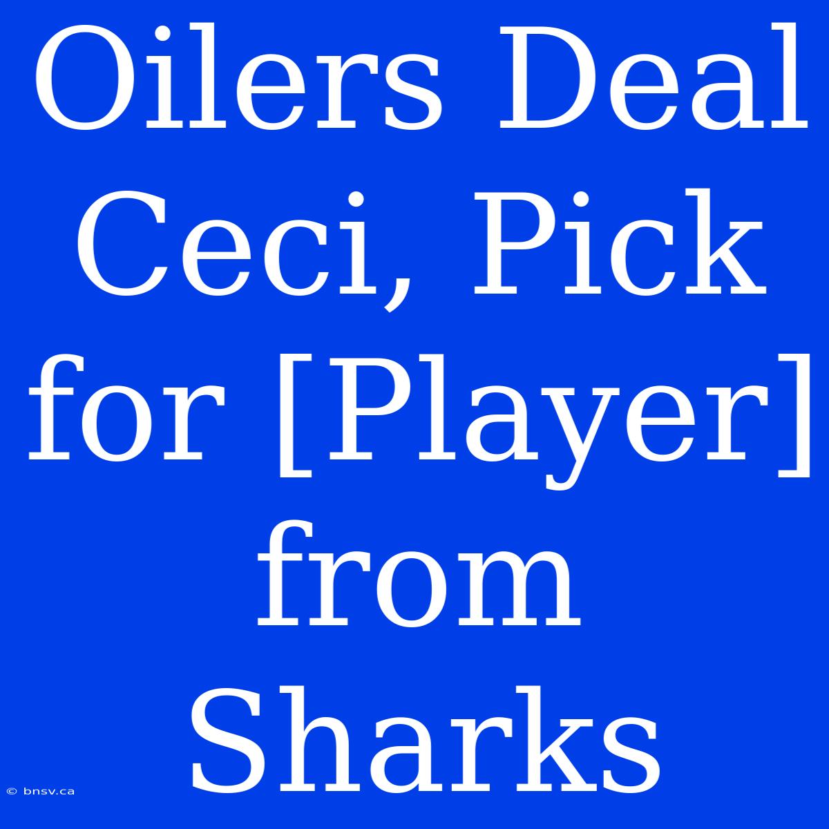 Oilers Deal Ceci, Pick For [Player] From Sharks