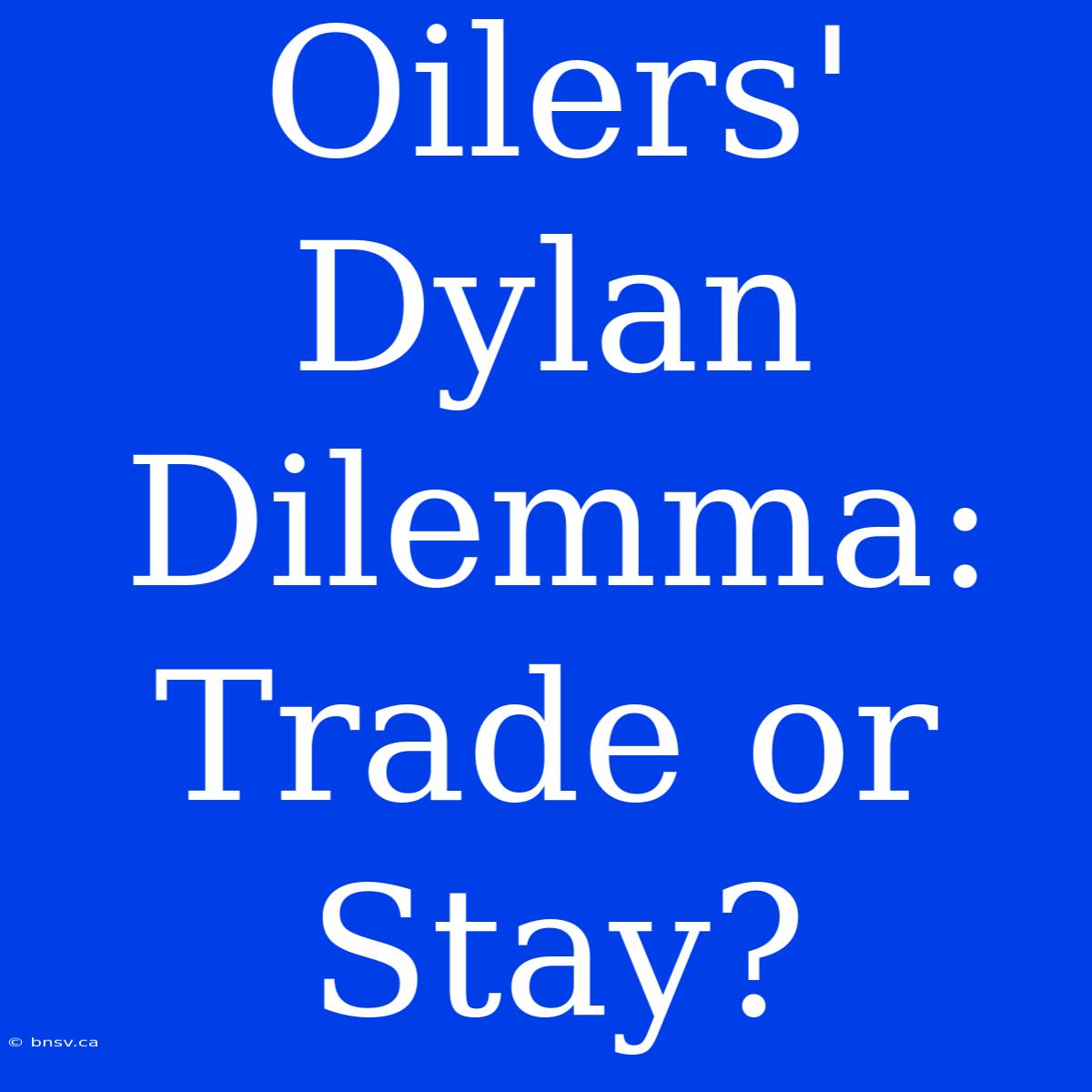 Oilers' Dylan Dilemma: Trade Or Stay?