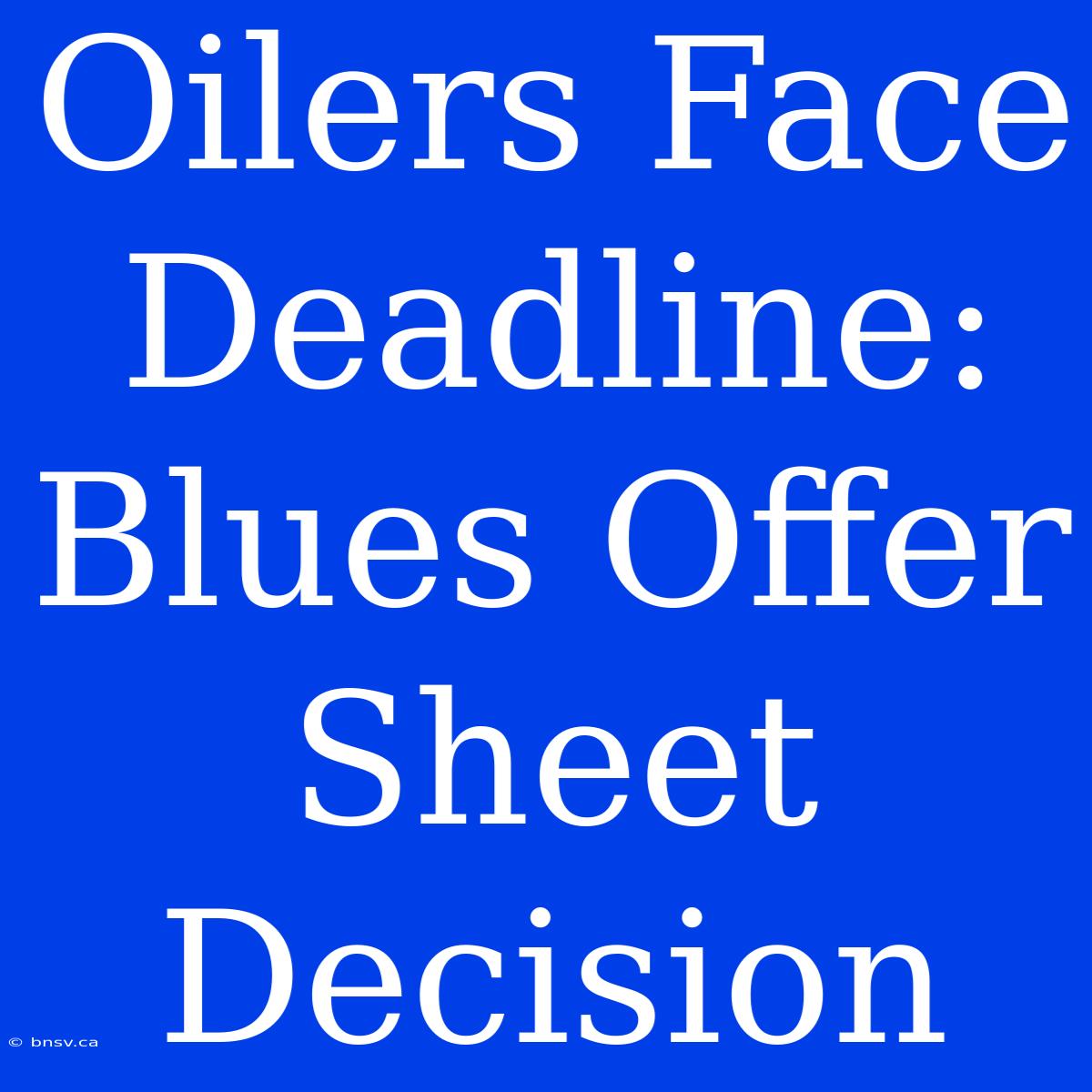 Oilers Face Deadline: Blues Offer Sheet Decision