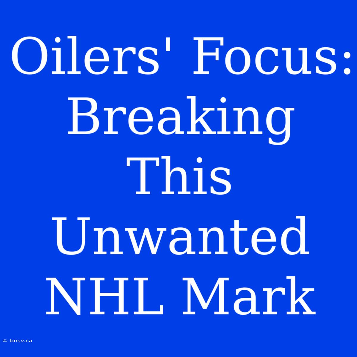 Oilers' Focus: Breaking This Unwanted NHL Mark