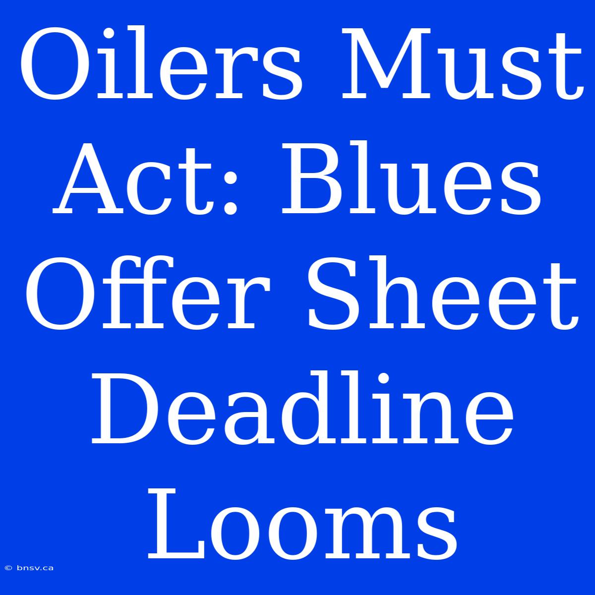 Oilers Must Act: Blues Offer Sheet Deadline Looms