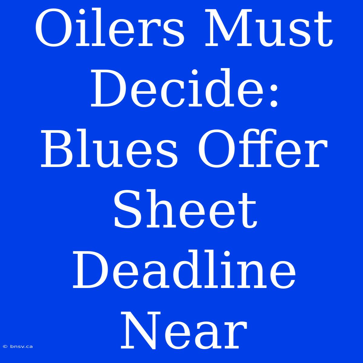 Oilers Must Decide: Blues Offer Sheet Deadline Near