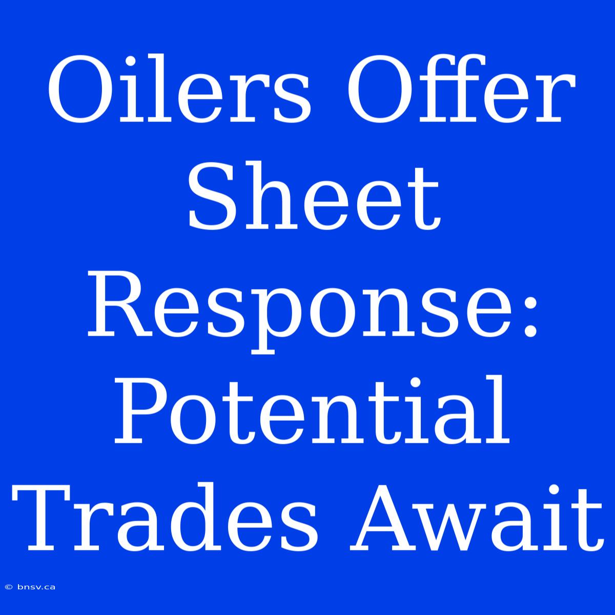 Oilers Offer Sheet Response: Potential Trades Await