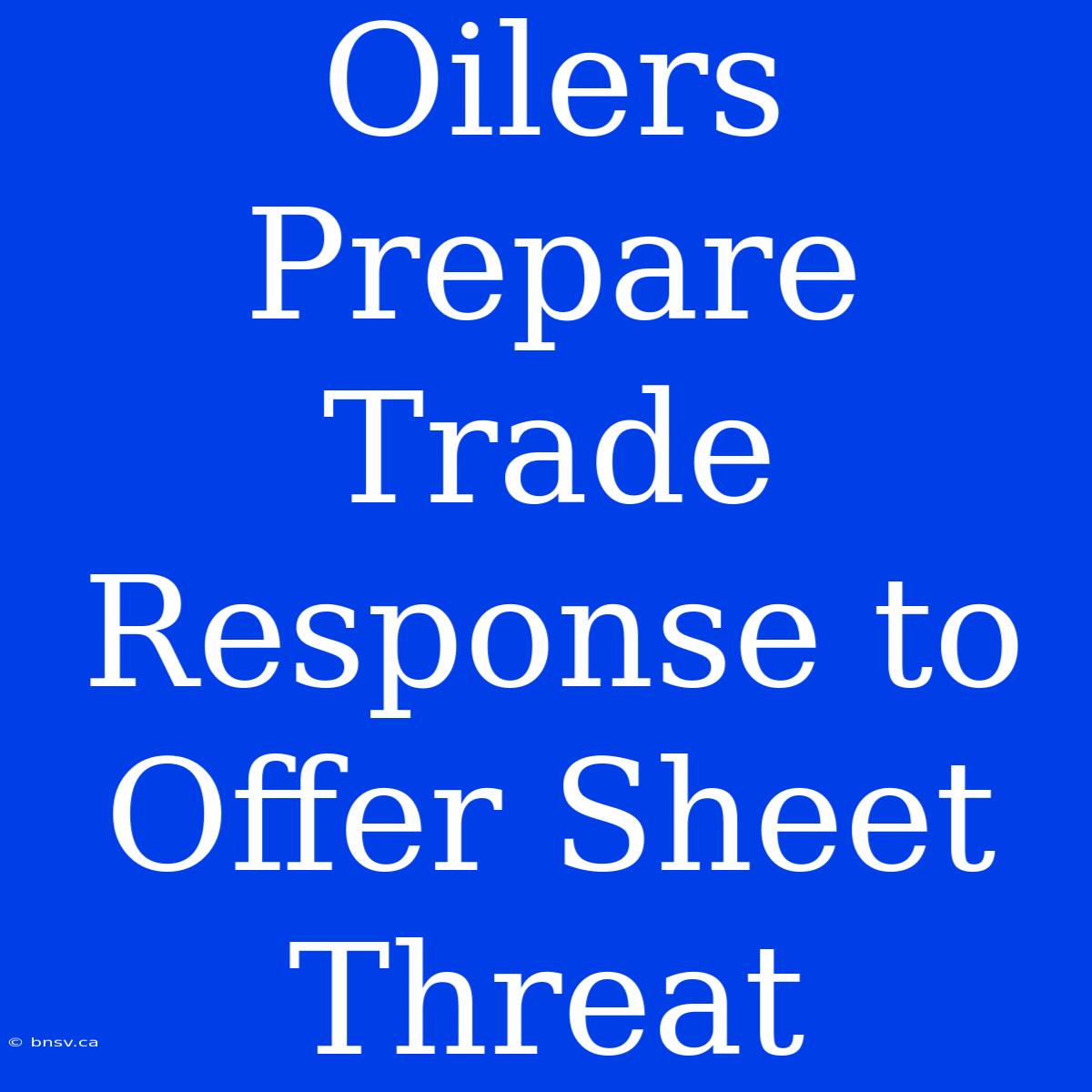 Oilers Prepare Trade Response To Offer Sheet Threat