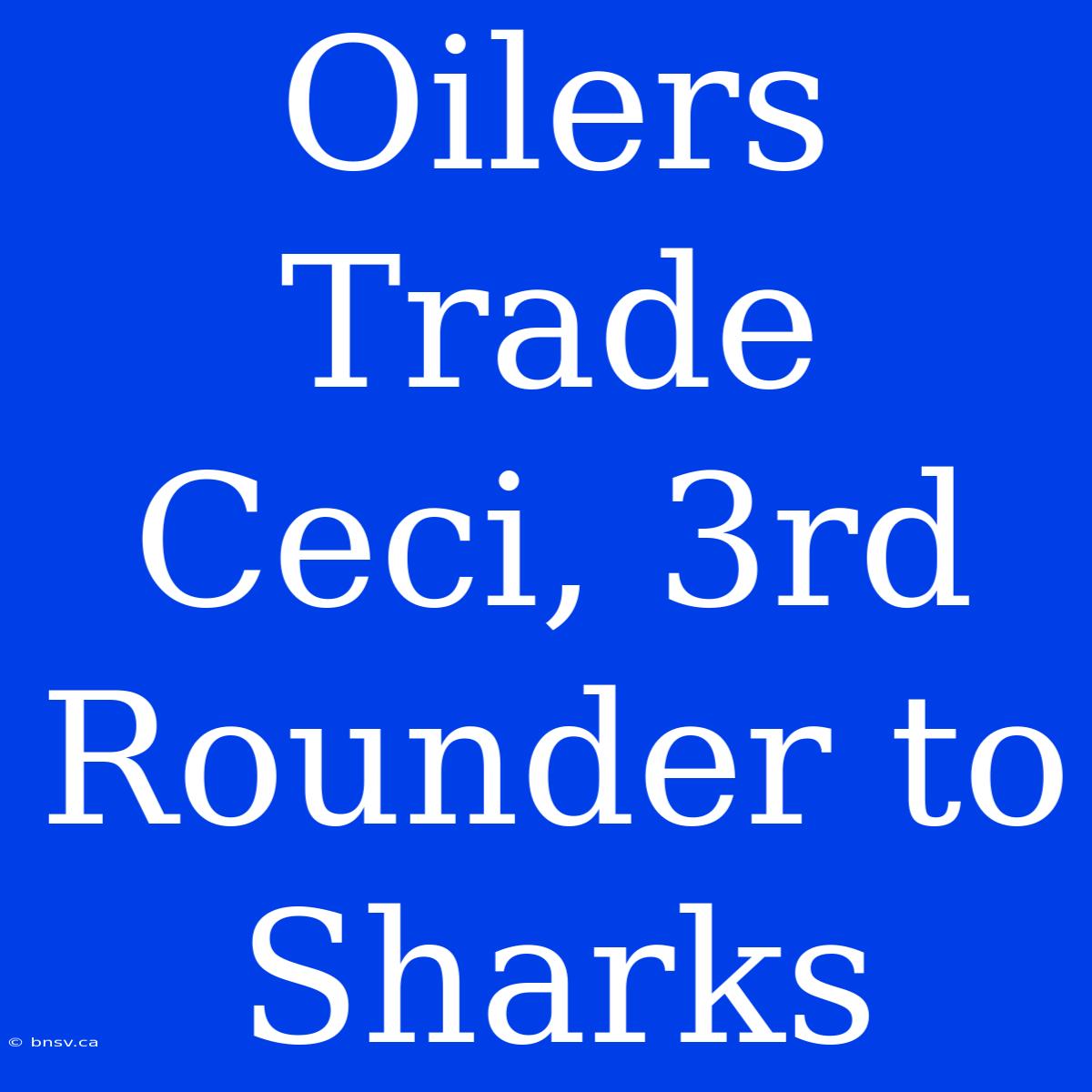 Oilers Trade Ceci, 3rd Rounder To Sharks