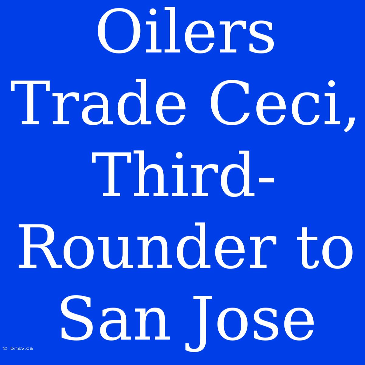 Oilers Trade Ceci, Third-Rounder To San Jose