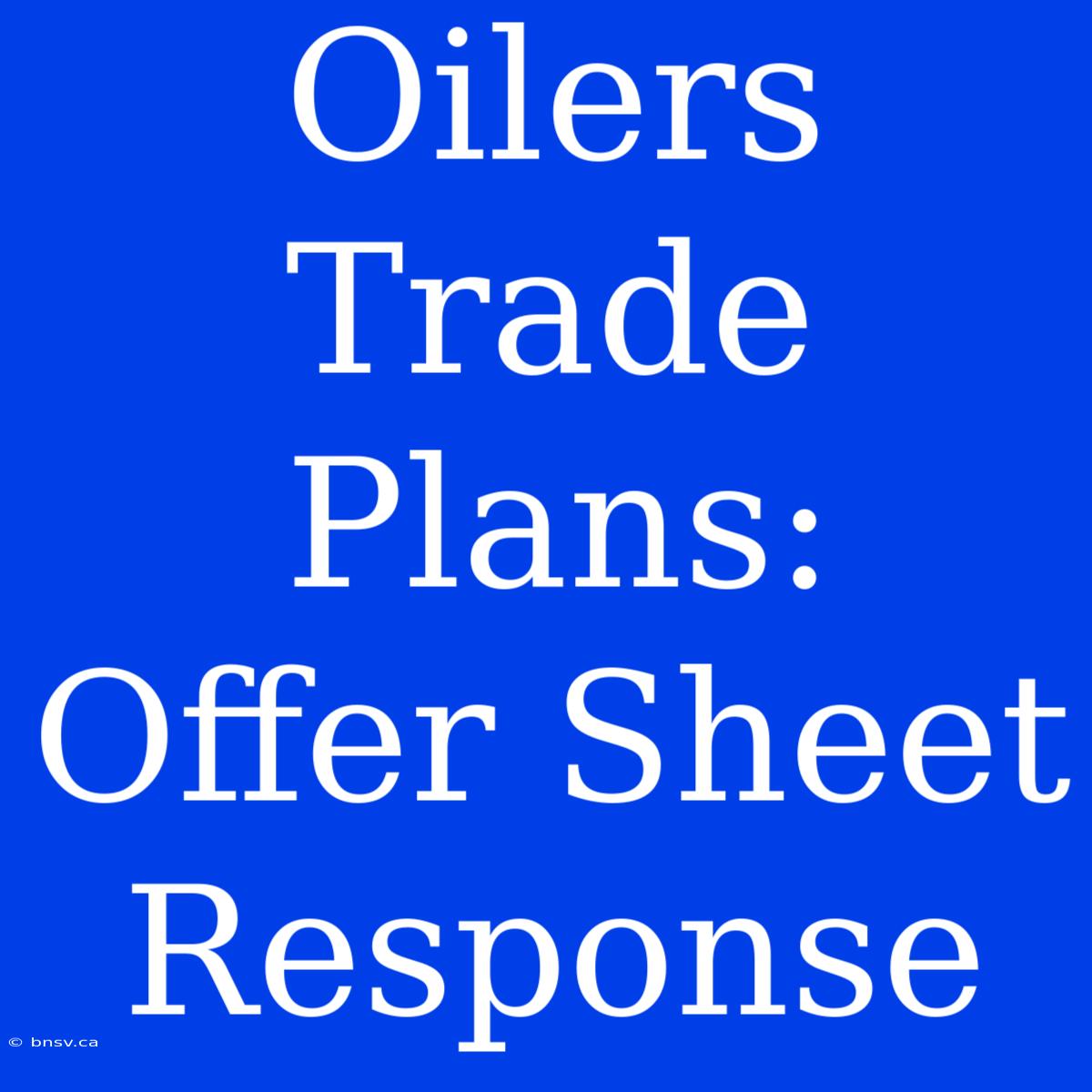 Oilers Trade Plans: Offer Sheet Response