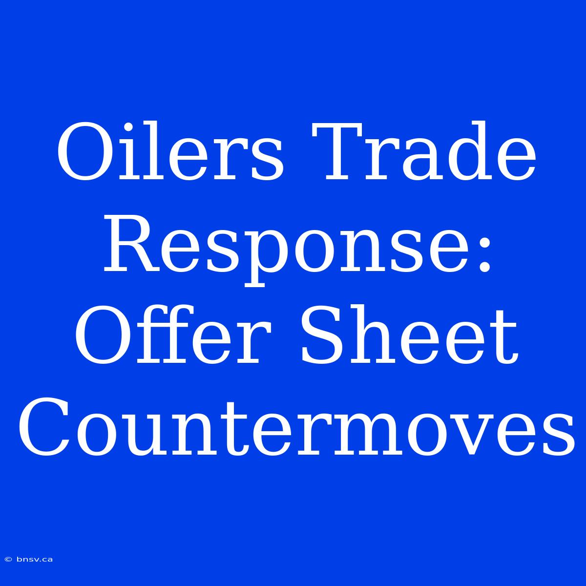 Oilers Trade Response: Offer Sheet Countermoves