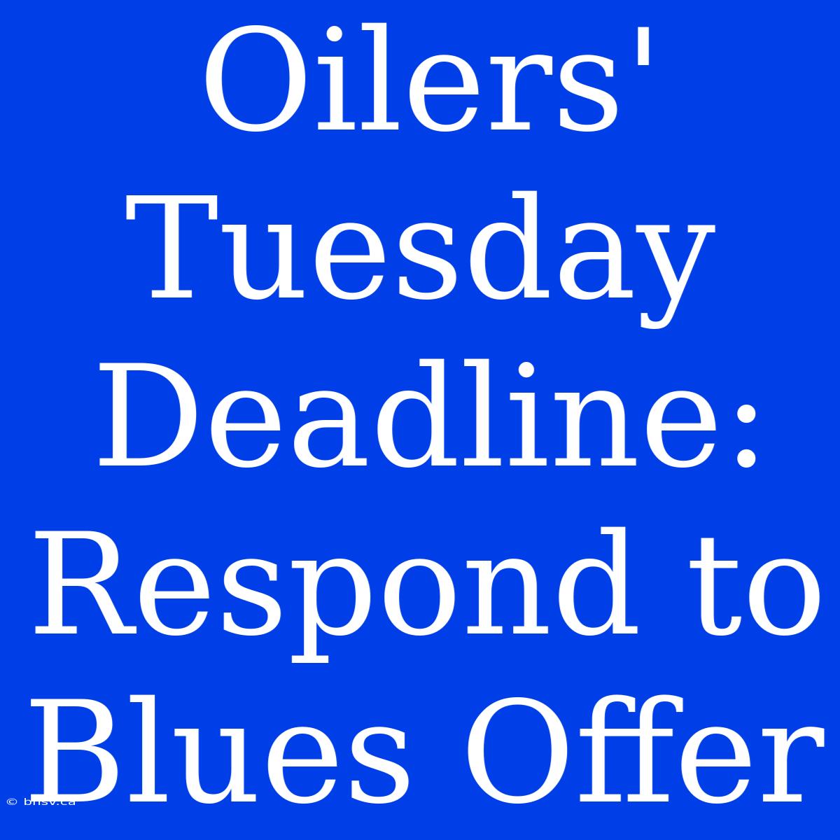 Oilers' Tuesday Deadline: Respond To Blues Offer