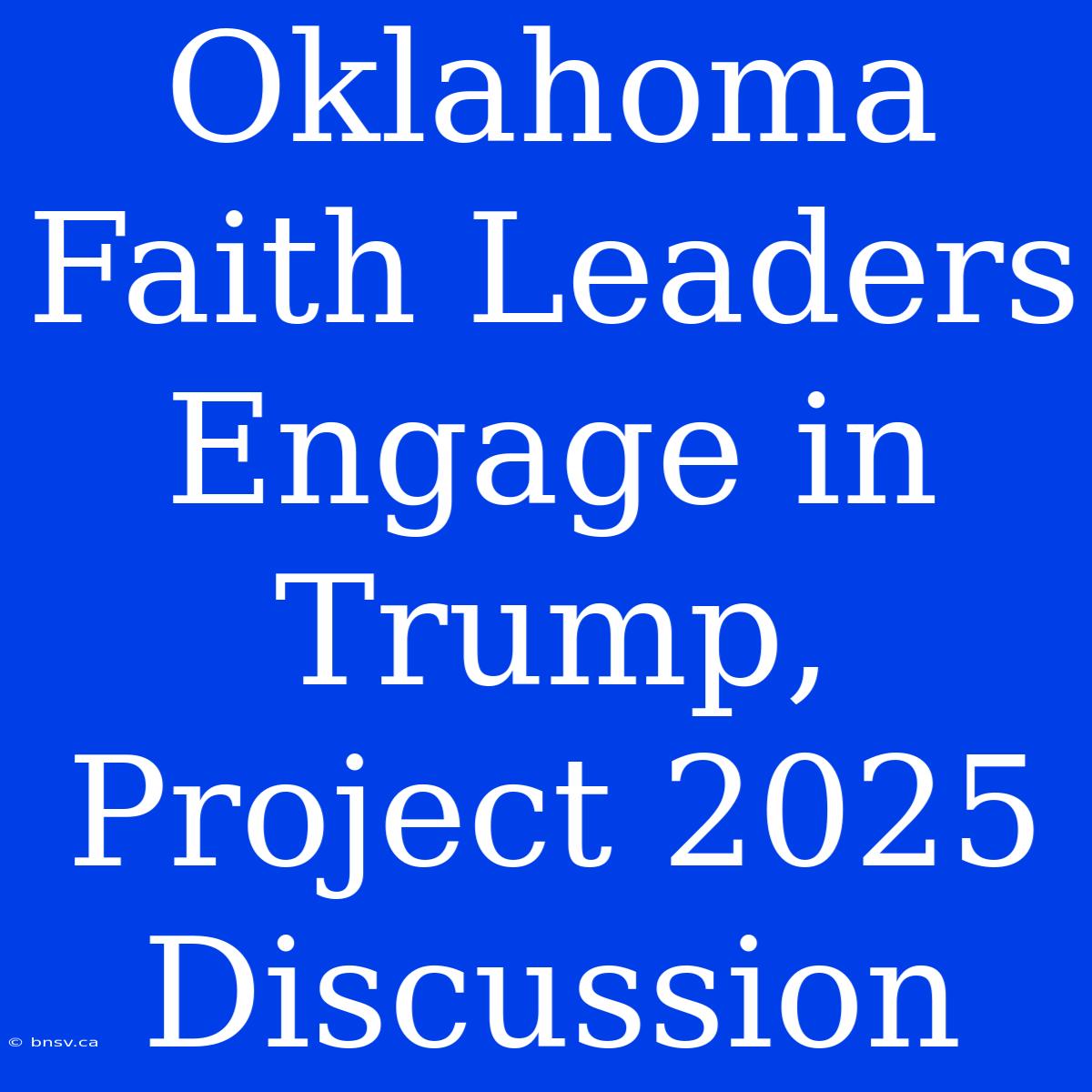 Oklahoma Faith Leaders Engage In Trump, Project 2025 Discussion