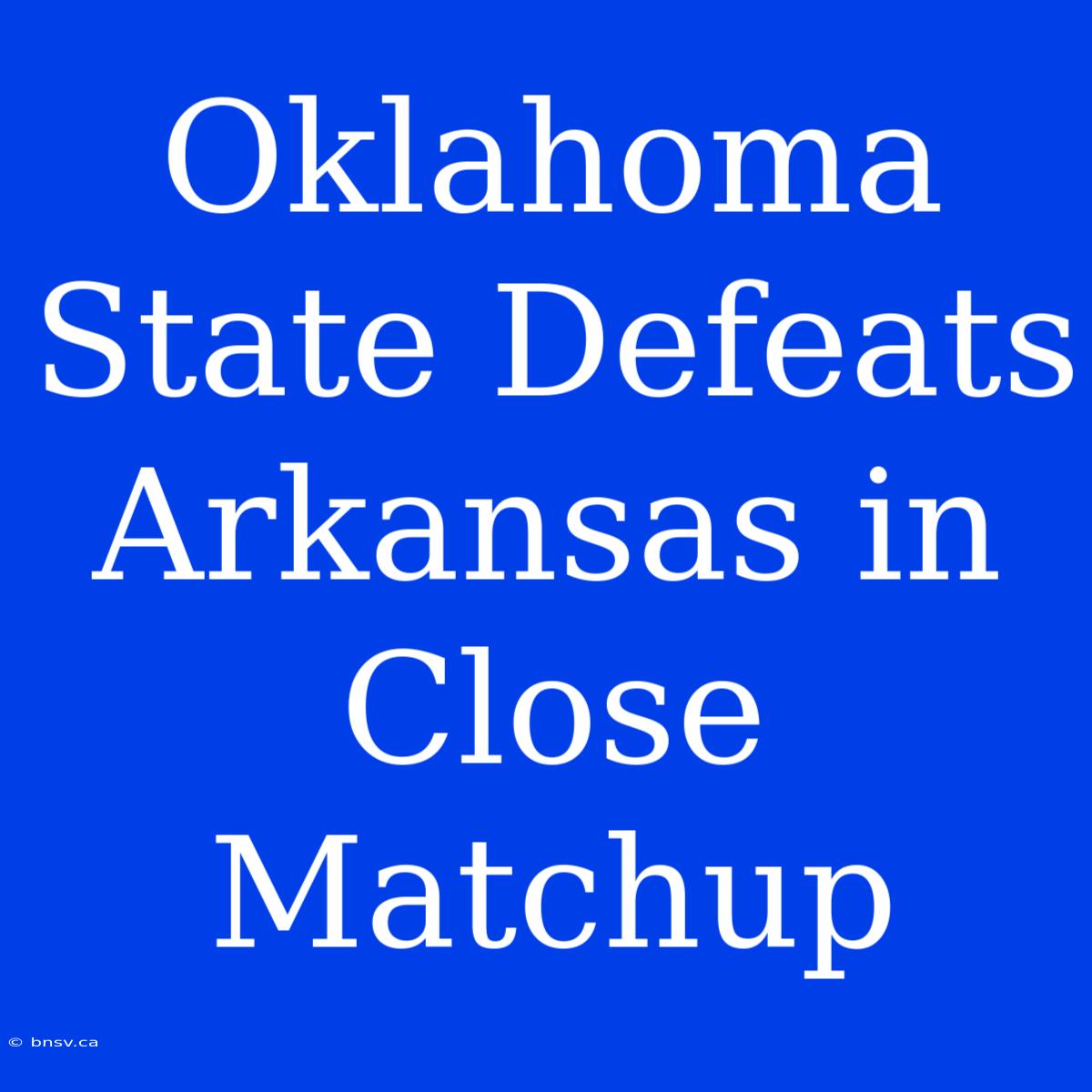 Oklahoma State Defeats Arkansas In Close Matchup