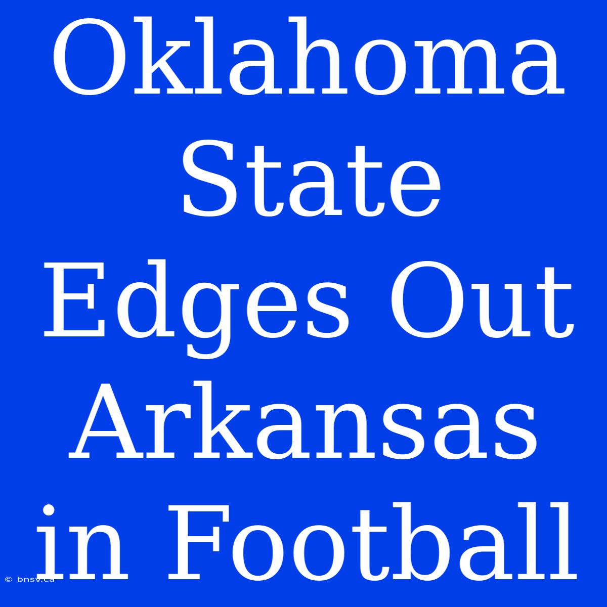 Oklahoma State Edges Out Arkansas In Football