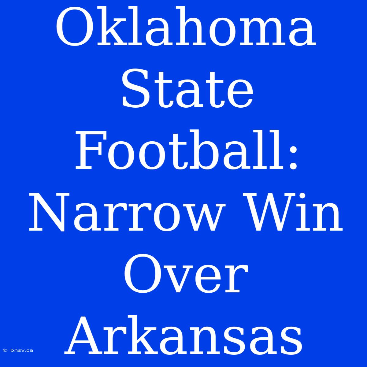 Oklahoma State Football: Narrow Win Over Arkansas