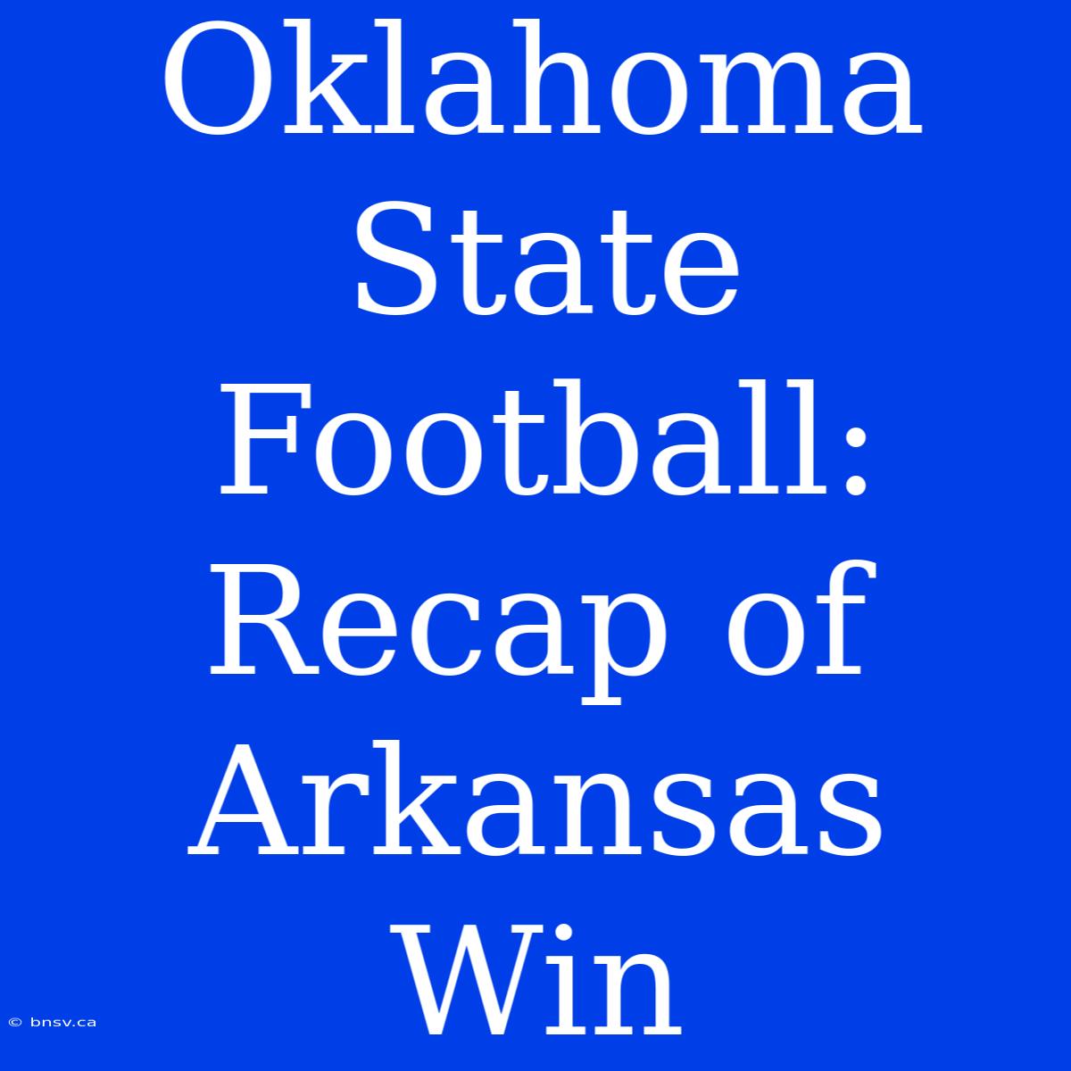 Oklahoma State Football: Recap Of Arkansas Win