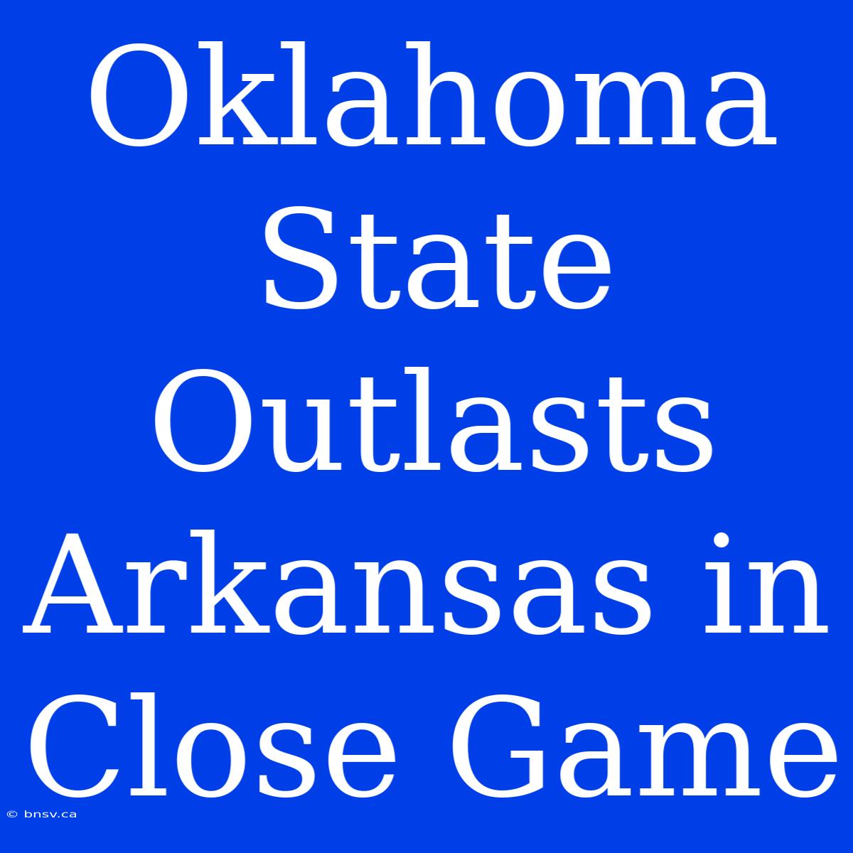 Oklahoma State Outlasts Arkansas In Close Game