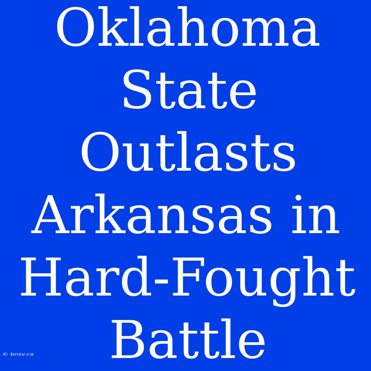 Oklahoma State Outlasts Arkansas In Hard-Fought Battle