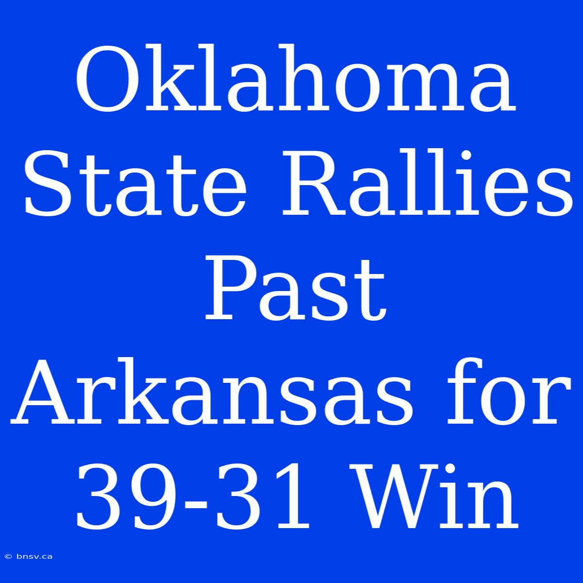 Oklahoma State Rallies Past Arkansas For 39-31 Win