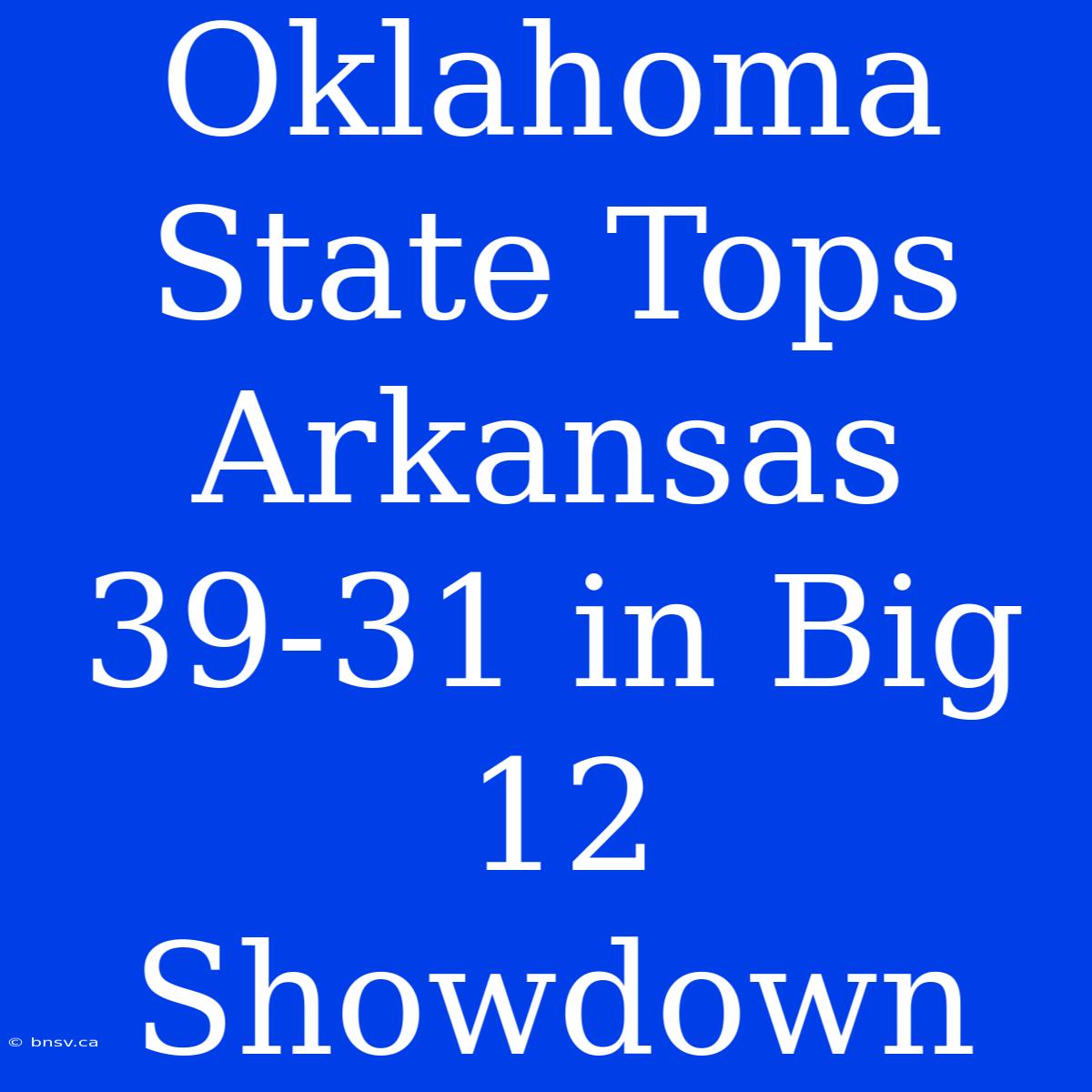 Oklahoma State Tops Arkansas 39-31 In Big 12 Showdown