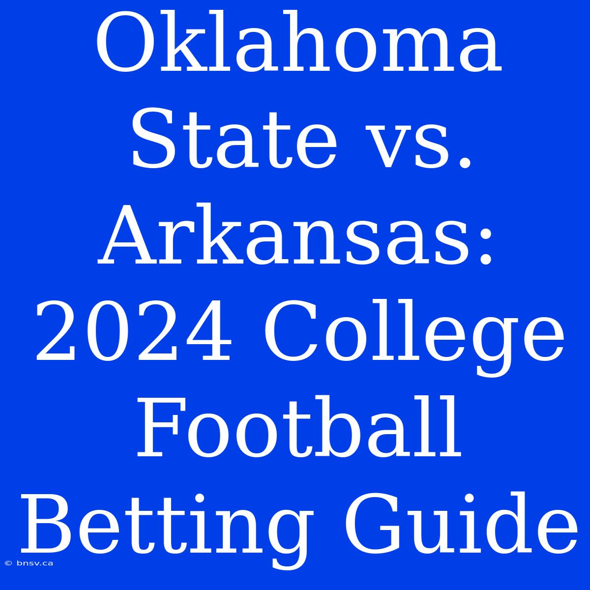 Oklahoma State Vs. Arkansas: 2024 College Football Betting Guide