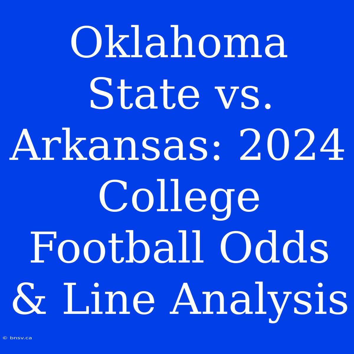 Oklahoma State Vs. Arkansas: 2024 College Football Odds & Line Analysis